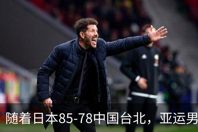 随着日本85-78中国台北，亚运男篮四强出炉，中国男篮对手也确定